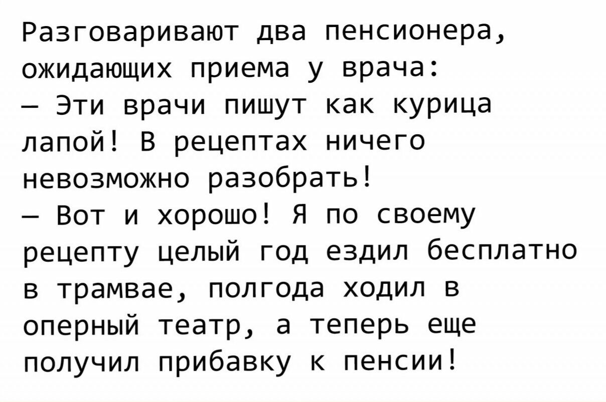 Разговаривают два пенсионера ожидающих приема у врача Эти врачи пишут как  курица лапой В рецептах ничего невозможно разобрать Вот и хорошо Я по  своему рецепту целый год ездил бесплатно в трамвае полгода