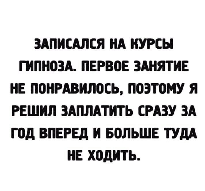 ЗАПИСАЛСЯ НА КУРСЫ ГНПНОЗА ПЕРВОЕ ЗАНЯТИЕ НЕ П0НРАВИЛ0СЬ ПОЗТПМУ Я РЕШНЛ ЗАПЛАТНТЬ СРАЗУ ЗА год ВПЕРЕД И БОЛЬШЕ ТУДА НЕ ХПдНТЬ