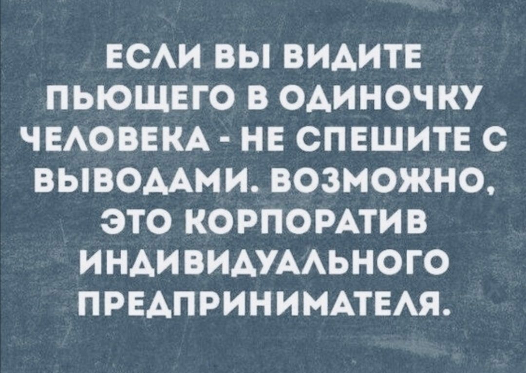 ЕСАИ ВЫ ВИАИТЕ ПЬЮЩЕГО В ОАИНОЧКУ ЧЕАОВЕКА НЕ СПЕШИТЕ С ВЫВОААМИ ВОЗМОЖНО ЭТО КОРПОРАТИВ ИНАИВИАУААЬНОГО ПРЕАПРИНИМАТЕАЯ