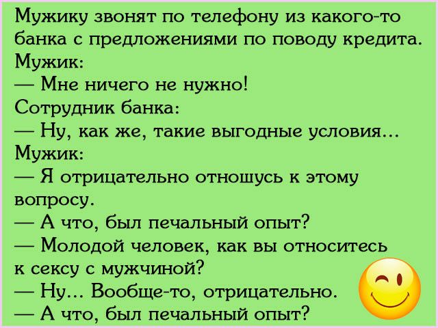 Мужику звонят по телефону из какогото банка С предложениями ПО ПОВОДУ Крадита Мужик _ Мне ничего не нужно Сотрудник банка _ Ну как же такие выгодные условия Мужик _ Я отрицательно отношусь к этому вопросу _ А что был печальный опыт _ Молодой человек как вы относитесь к сексу с мужчиной 7 _ Ну Вообщето отрицательно _ А что был печальный опыт