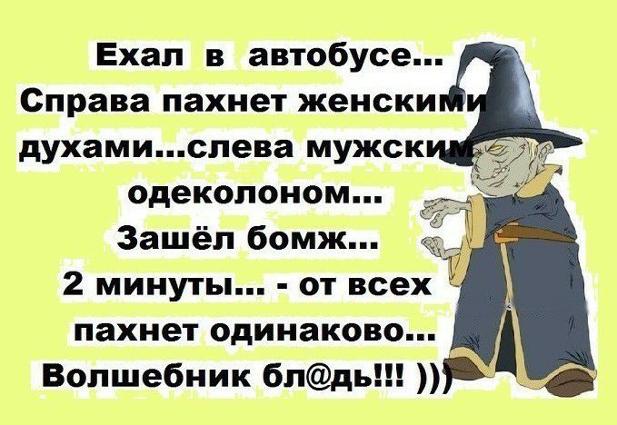 Ехал в автобусе... Справа пахнет женски духами...слева мужск одеколоном... Зашёл бомж... 2 минуты....  От всех  пахнет одинаково волшебник блдь!!