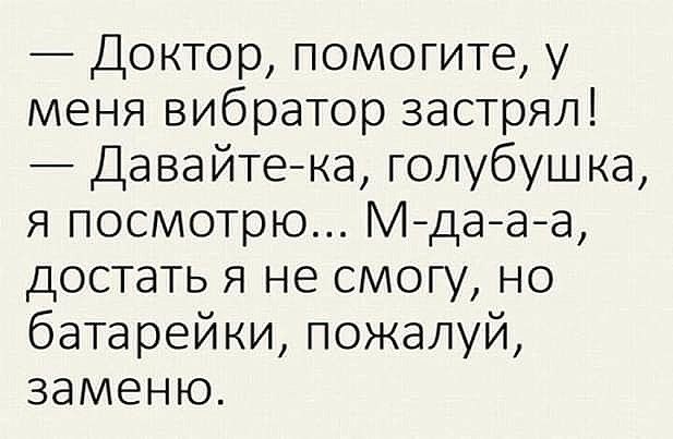 Доктор помогите у меня вибратор застрял Давайтека голубушка я посмотрю Мдааа достать я не смогу но батарейки пожалуй заменю