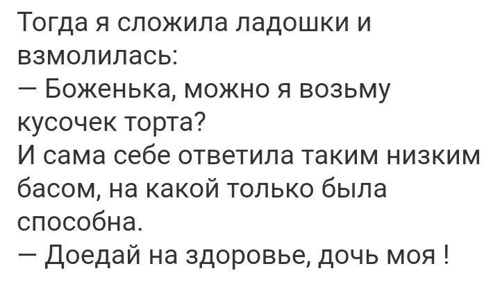 Тогда я сложила ладошки и взмолилась Боженька можно я возьму кусочек торта И сама себе ответила таким низким басом на какой только была способна Доедай на здоровье дочь моя