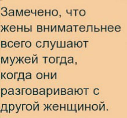 Замечено что жены внимательнее всего слушают мужей тогда когда они разговаривают с другой женщиной