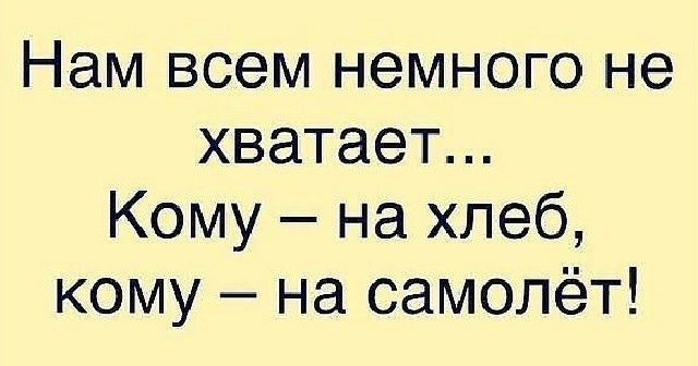 Нам всем немного не хватает Кому на хлеб кому на самолёт