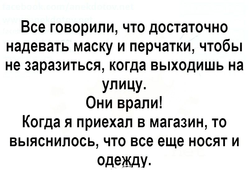 Все говорили что достаточно надевать маску и перчатки чтобы не заразиться когда выходишь на улицу Они врали Когда я приехал в магазин то выяснилось что все еще носят и ОдеЖдУ