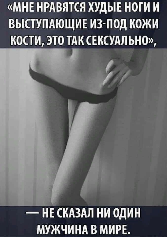 МНЕ НРАВЯТСЯ ХУДЫЕ НОГИ И ВЫСТУПАЮЩИЕ ИЗ ПОД КОЖИ КОСТИ ЭТО ТАК СЕКСУАЛ ЬНО нКЕ СКАЗАЛ ни один _ _мхжчинд в мире