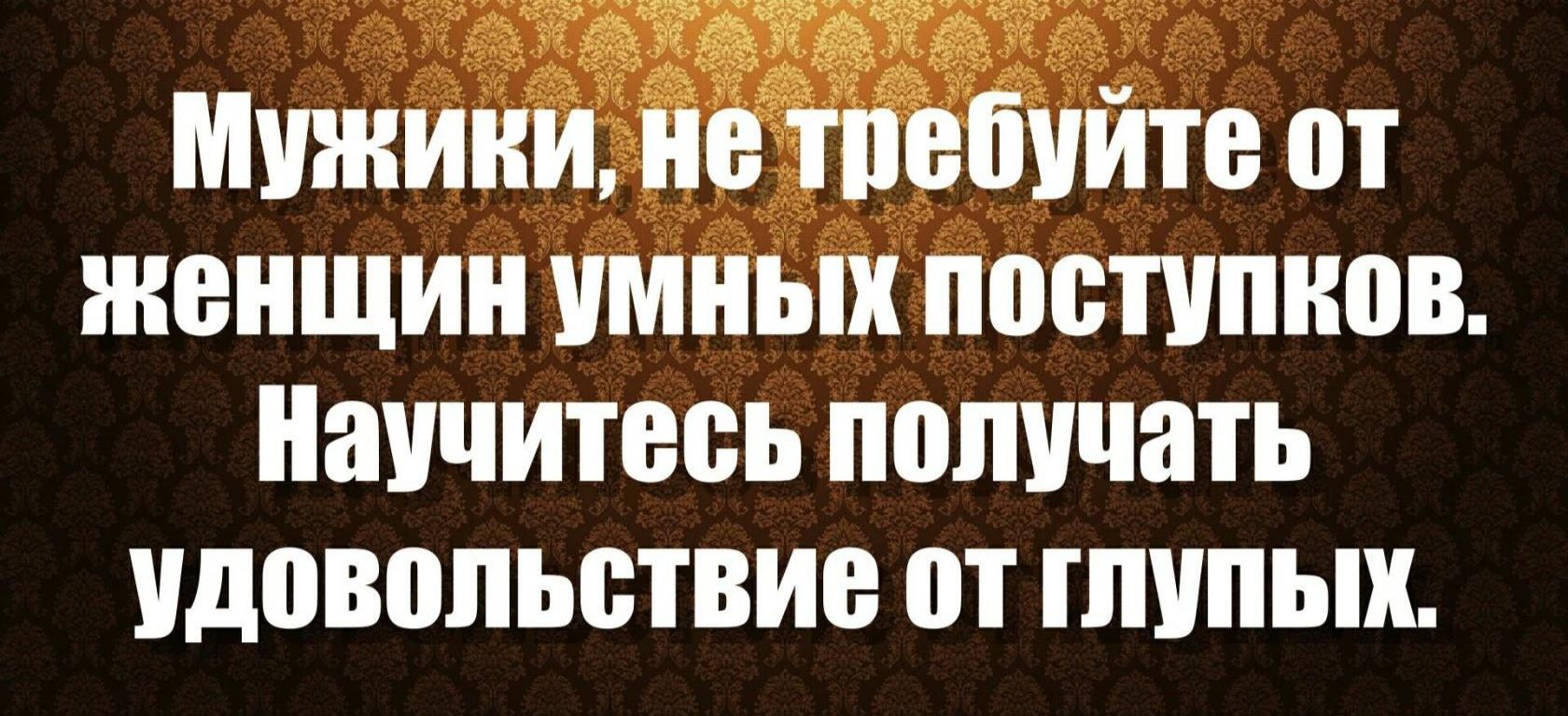 мужики не тпебийте от женщин умных поступков научитесь получать идовппьствие пт глупых
