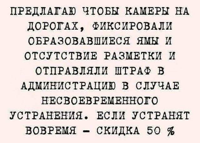 ПРЕДЛАГАЮ ЧТОБЫ КАМЕРЫ НА ДОРОГАХ ФИКСИРОВАЛИ ОБРАЗОВАВШИЕСЯ ЯМЫ И ОТСУТСТВИЕ РАЗМЕТКИ И ОТПРАВЛЯЛИ ШТРАФ В АДМИНИСТРАЦИЮ В СЛУЧАЕ НЕСВОЕВРЕМЕННОГО УСТРАНЕНИЯ ЕСЛИ УСТРАНЯТ ВОВРЕМЯ СКИДКА 50