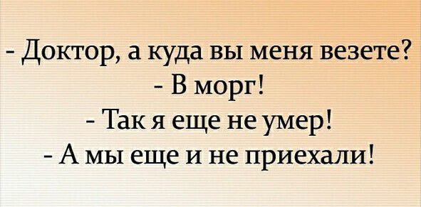 Доктор а куда вы меня везете В морг Так я еще не умер А МЫ еще И не приехали