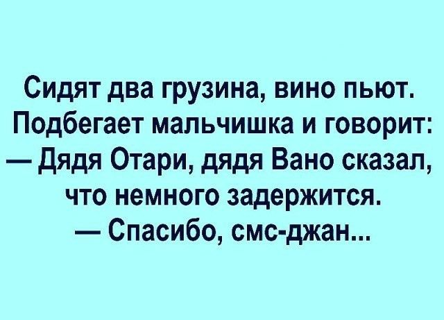 Сидят два грузина вино пьют Подбегает мальчишка и говорит Дядя Отари дядя Вано сказал что немного задержится Спасибо смс джан