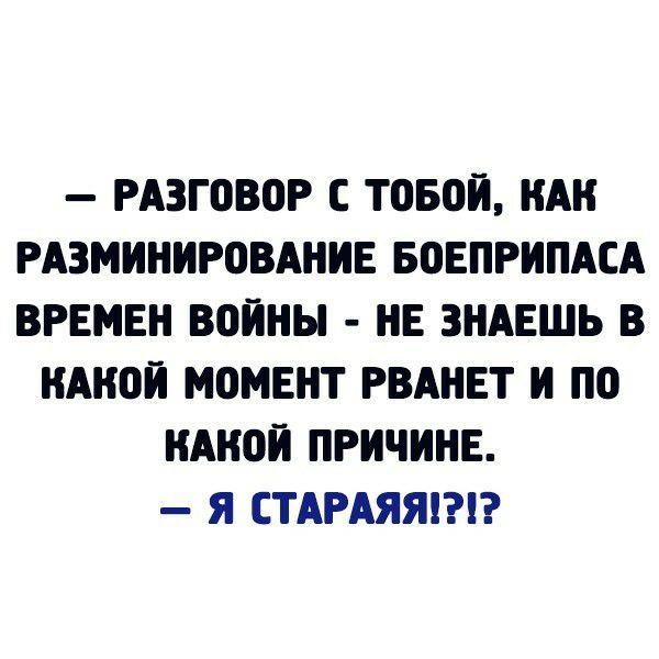 разговор с тобой, как разминирование боеприпаса времен войны  не знаешь в какой момент рванет и по какой причине.  Я стараяя!?!?