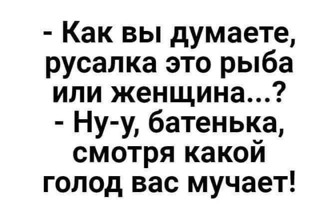 Как вы думаете русалка это рыба или женщина Ну у батенька смотря какой голод вас мучает