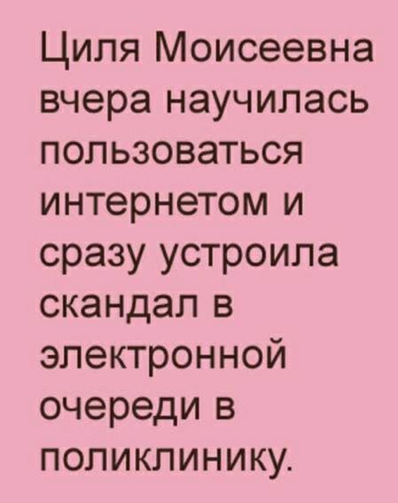 Циля Моисеевна вчера научилась пользоваться интернетом и сразу устроила скандал в электронной очереди в поликлинику