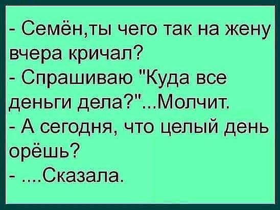 Семхёнты чего так на жену вчера кричал Спрашиваю Куда все деньги делаМопчит А сегодня что целый день орёшь Сказала