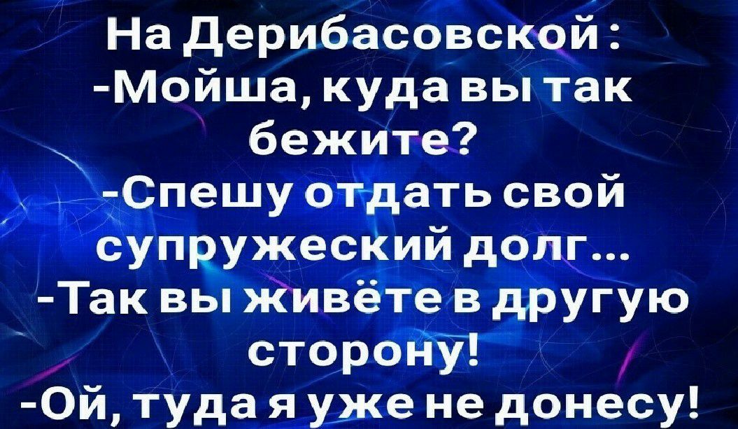 На дерибасовской Мойша куда вы так бежите тСпешу отдать свой супружесКий долг Так вы Живёте в другую стороъіу 0й туда я уже не донесу