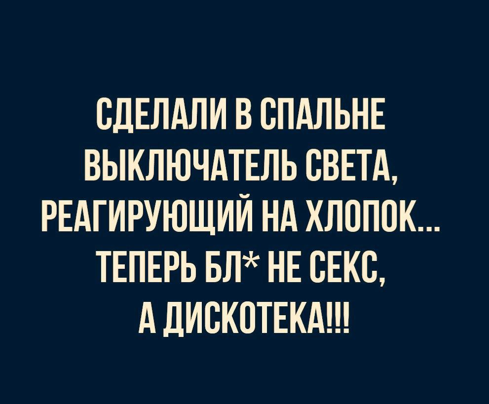 СДЕЛАЛИ В ВПАЛЬНЕ ВЫКЛЮЧАТЕЛЬ СВЕТА РЕАГИРУЮЩИЙ НА ХЛОПОК ТЕПЕРЬ БЛ НЕ СЕКС А ДИСКОТЕКА