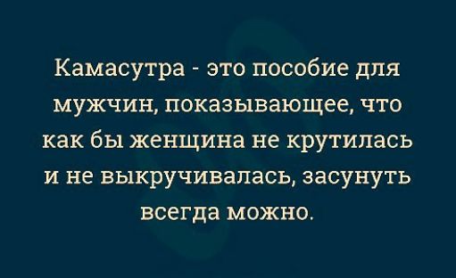 Камасутра это пособие для мужчин показывающее что как бы женщина не крутилась и не выкручивапась засунуть всегда можно