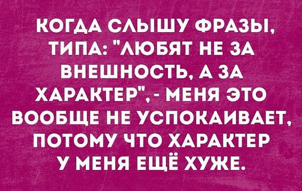 когАА сАышу ФРАЗЫ типА АЮБЯТ нн зА внешность А их ХАРАКТЕР меня это воовщв не успомивмгт потому что ХАРАКТЕР у меня ЕЩЁ хужв