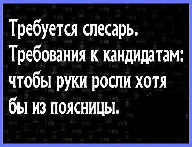 Требуется слесарь Требования к кандидатам чтобы руки росли хотя бы из поясницы