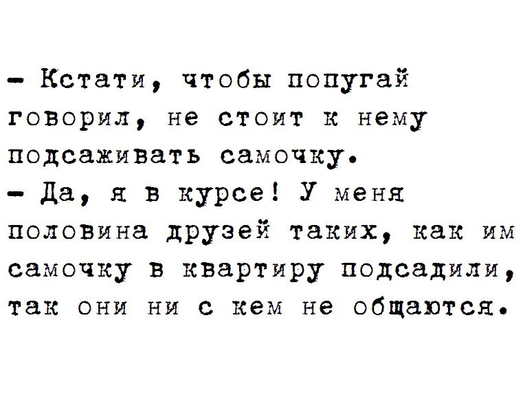 Кстати чтобы попугай говорил не стоит к нему подсаживать самочку Да я в курсе У меня половина друзей таких как им самочку в квартиру подсадили так они ни с кем не общаются