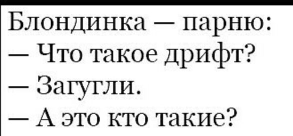 Блондинка парню Что такое Дрифт Загугли А это кто такие