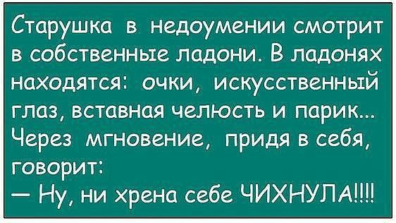 Старушка в недоумении смотрит в собственные ладони В ладонях НаХОдЯТСЯ ОЧКИ ИСКУССТВЗННЫЙ глаз вставная челюсть и парик Через мгновение придя в себя говорит Ну ни хрена себе ЧИХНУПАШ