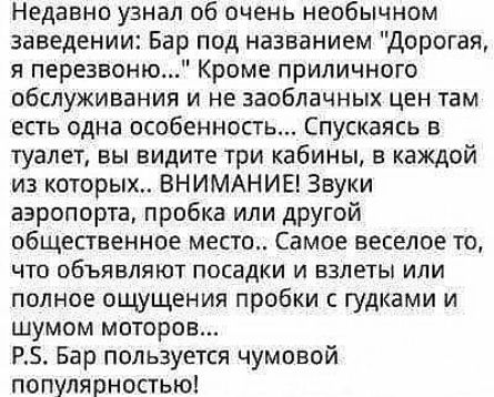 Недавно узнал об очень необычном заведении Бар под названием дорогая я перезвоню Кроме приличного обслуживания и не заоблачных цен там есть одна особенность Спускаясь в туалет вы видите три кабины в каждой из которых ВНИМАНИЕ Звуки аэропорта пробка или другой общественное место Самое веселое то ЧТО ОБЪЯВЛЯЮТ ПОЕЗДКИ И ВЗЛЕТЫ ИЛИ полное ощущения пробки с гудками и шумом моторов РЗ Бар пользуется чу