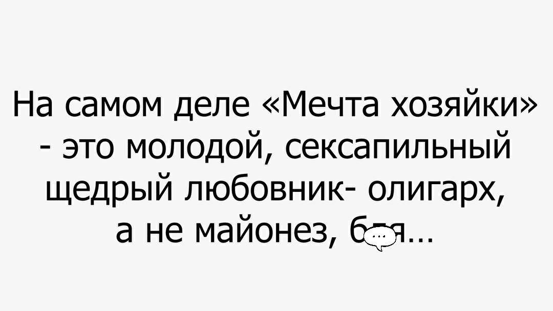 На самом деле Мечта хозяйки это молодой сексапильный щедрый любовник олигарх а не майонез 63