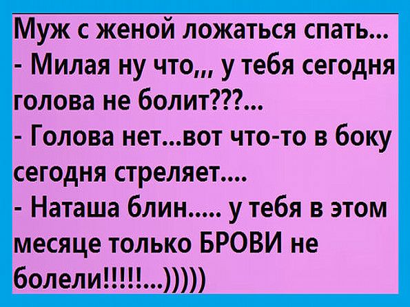 Муж с женой ложаться спать Милая ну что у тебя сегодня голова не болит Голова нетвот что то в боку сегодня стреляет Наташа блин у тебя в этом месяце только БРОВИ не болели
