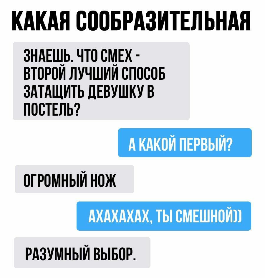 КАКАЯ ОООБРАЗИТЕЛЬНАЯ ЗНАЕЩЬ ЧТО СМЕХ ВТОРОИ ЛУЧШИИ СПОСОБ ЗАТАЩИТЬ ДЕВУШКУ В ПОСТЕЛЬ А КАКОЙ ПЕРВЫЙ ОГРОМНЫЙ НОЖ АХАХАХАХ ТЫ ОМЕШНОЙП РАЗУМНЫЙ ВЫБОР