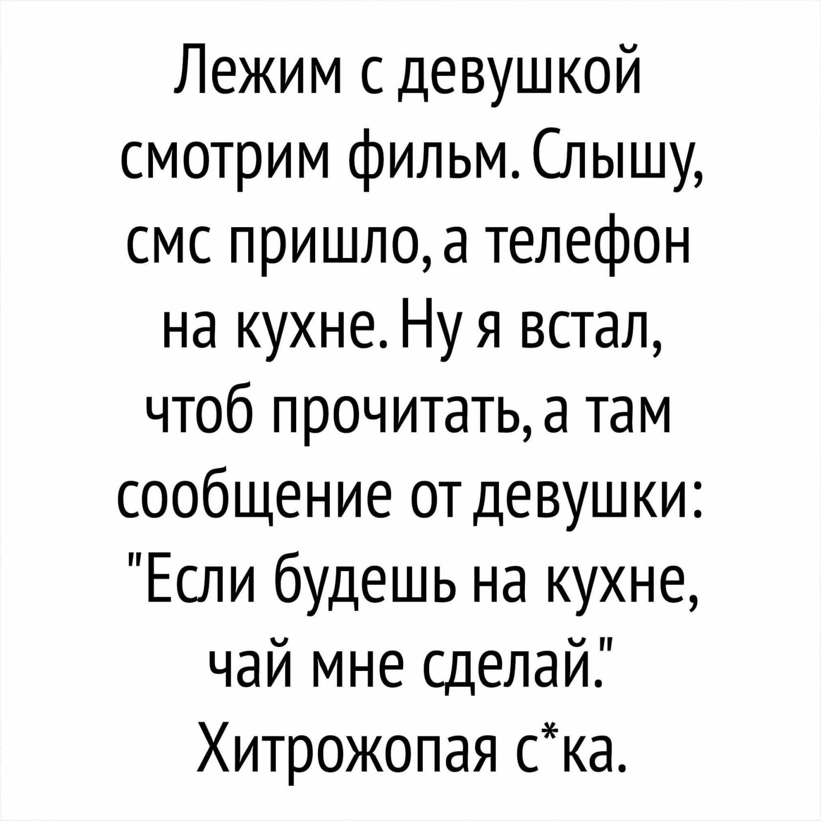 Лежим с девушкой смотрим фильм Слышу смс пришло а телефон на кухне Ну я  встал чтоб прочитать а там сообщение от девушки Если будешь на кухне чай  мне сделай Хитрожопая ска -