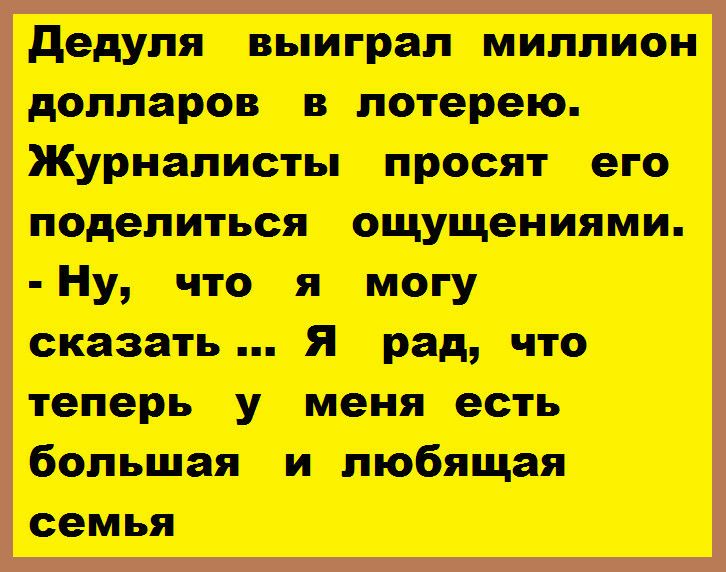 дедуля выиграл миллион долларов покрою Журналист просит его поделиться ощщениями Ну что я могу сказать я рад что теперь у меня есть большая и любящая семья