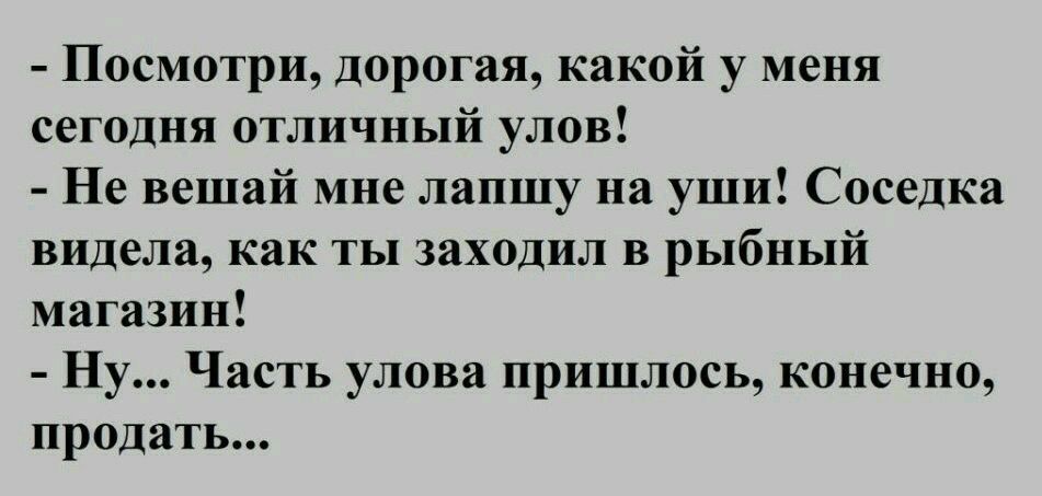 Посмотри дорогая какой у меня сегодня отличный улов Не вешай мне лапшу на уши Соседка видела как ты заходил в рыбный магазин Ну Часть улова пришлось конечно продать