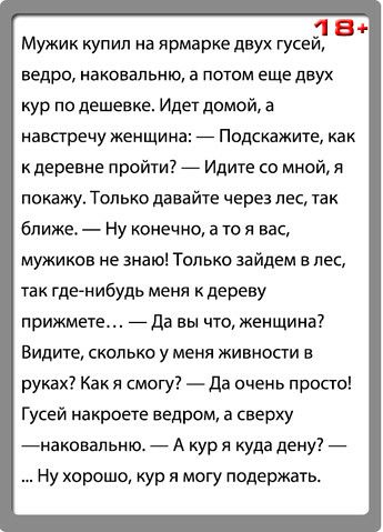 1 В Мужик купил на ярмарке двух гусеи ведро наконапьню в потом еще двух кур по дешевке Идет домой а навпречу женщина _ Подскажите как к деревне пройти _ Идите со мной я покажу Только давайте через лес так ближе Ну конечно а то я вас мужиков не знаю Только зайдвм в лес так где нибудь меня к дереву прижмете _ да вы что Женщина Видите сколько у меня кивноаи в руках Как я смогу Да очень просто Гусей н