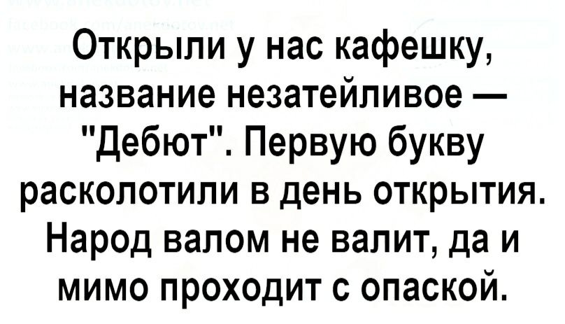 Открыли у нас кафешку название незатейливое Дебют Первую букву раскопотипи в день открытия Народ валом не валит да и мимо проходит с опаской