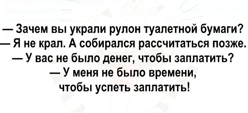 Зачем вы украли рулон туалетной бумаги Я не крал А собирался рассчитаться позже У вас не было денег чтобы заплатить У меня не было времени чтобы успеть заплатить