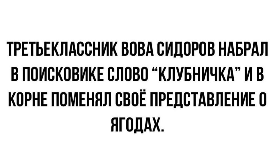 ТРЕТЬЕКЛАООНИК ВОВА СИДОРОВ НАБРАЛ В ПОИОКОВИКЕ ОЛОВО КЛУБНИЧКА И В КОРНЕ ПОМЕНЯЛ ОВОЁ ПРЕДСТАВЛЕНИЕ О ЯГОЛАХ