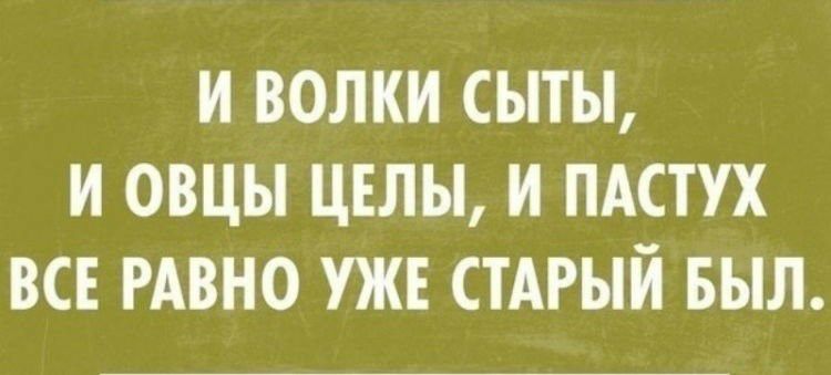И ВОЛКИ СЫТЫ И ОВЦЫ ЦЕЛЫ И ПАСТУХ ВСЕ РАВНО УЖЕ СТАРЫЙ БЫЛ