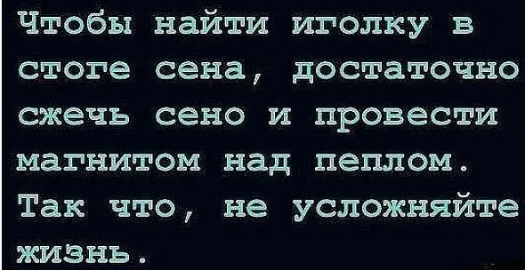Чтобы найти иголку в стоге сена достаточно сжечь сено и провести магнитом над пеплом Так что не усложняйте жизнь