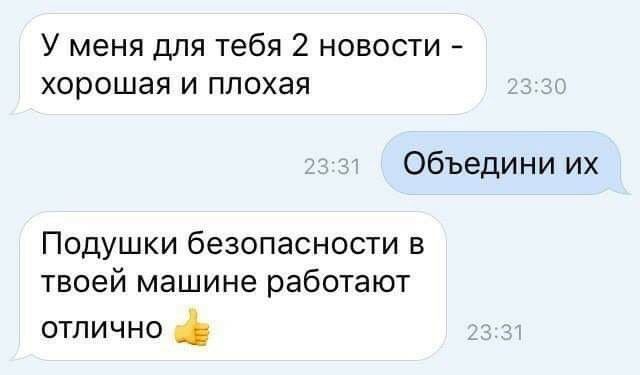 У меня для тебя 2 новости хорошая и плохая Объедини их Подушки безопасности в твоей машине работают отлично