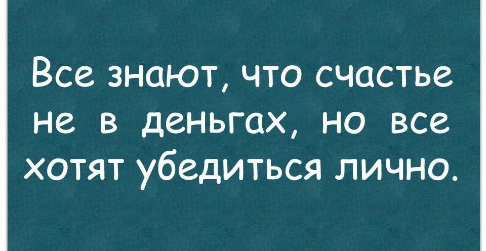 Все знают что счастье не в деньгах но все хотят убедиться лично