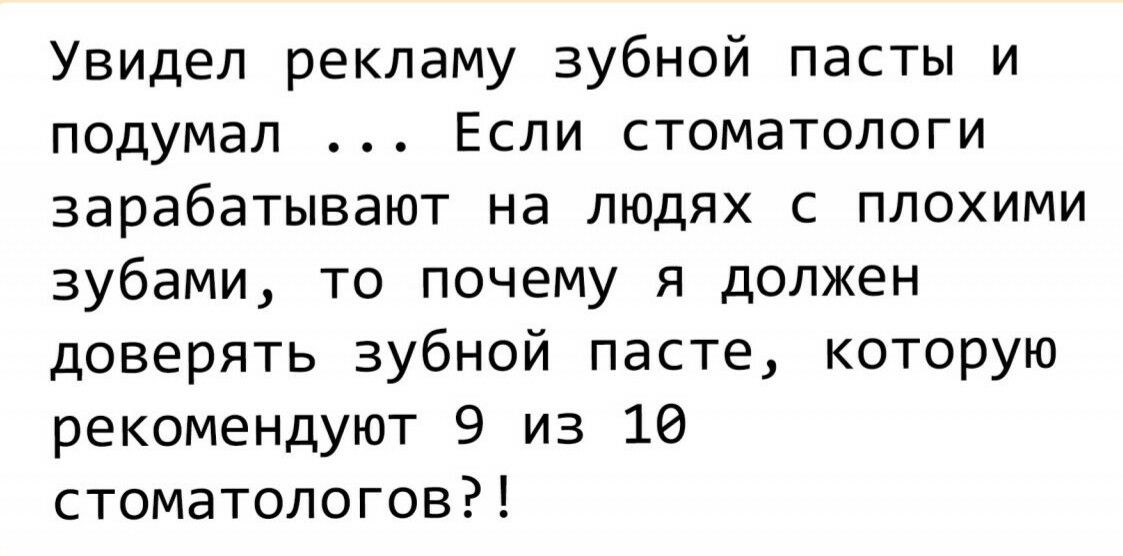Увидел рекламу зубной пасты и подумал Если стоматологи зарабатывают на людях с плохими зубами то почему я должен доверять зубной пасте которую рекомендуют 9 из 10 стоматологов