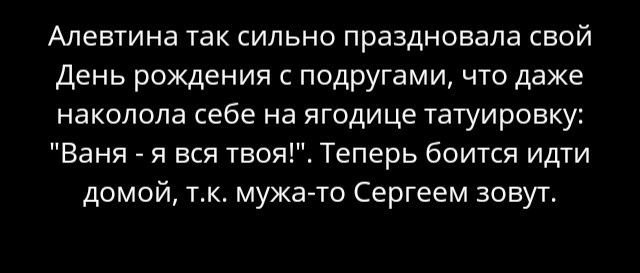 Алевтина так сильно праздновала свой День рождения с подругами что даже наколола себе на ягодице татуировку Ваня я вся твоя Теперь боится идти домой тк мужа то Сергеем зовут