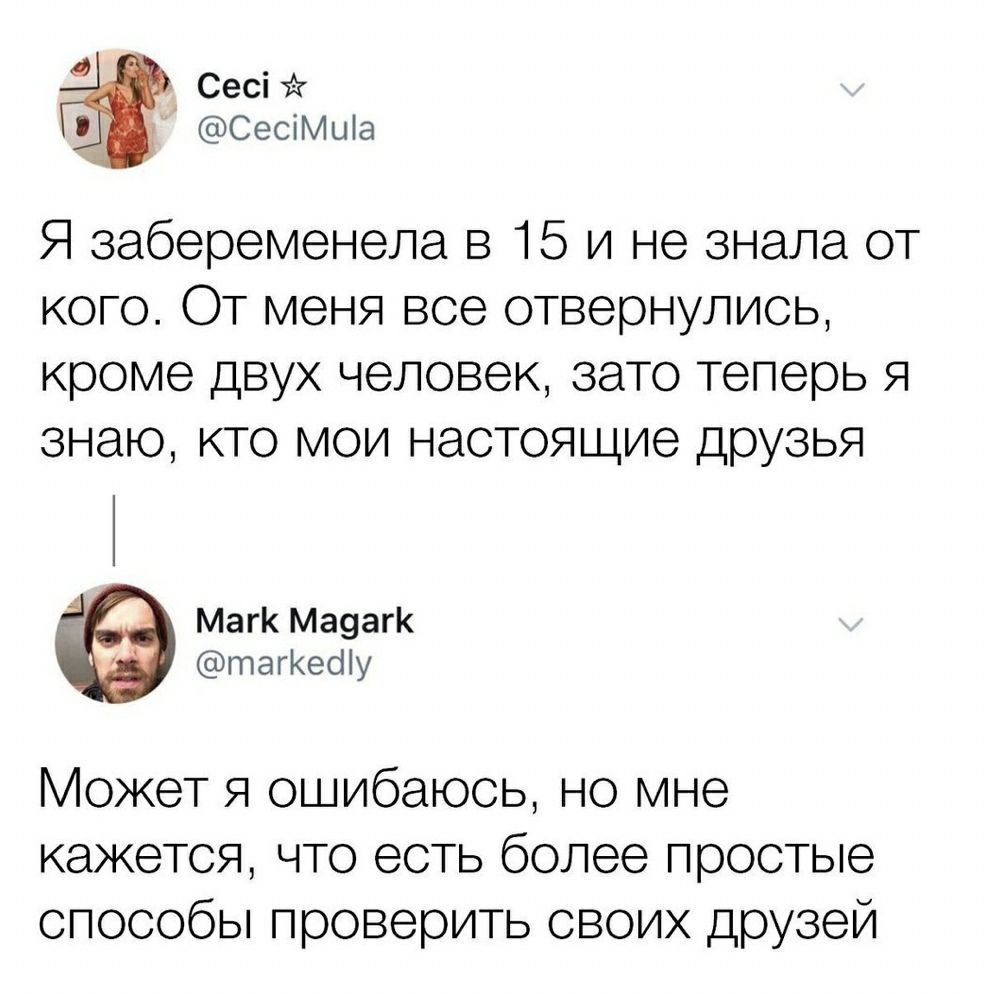 респа _ СесіМиіа Я забеременела в 15 и не знала от кого От меня все отвернулись кроме двух человек зато теперь я знаю кто мои настоящие друзья Магк Ма9аг тагКесНу Может я ошибаюсь но мне кажется что есть более простые способы проверить своих друзей