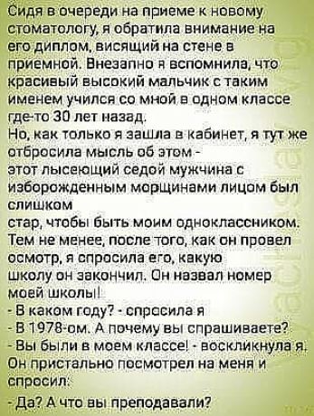 Ёидя в очереди на приеме и нпвому стоматологу я обратила внимание На его диплом висящий на стене в приемнпй Еиыапип я вспомнила что красивый высокий мальчик с таким имвнем учился св мнпй в пдном классе где то 30 лет назад но как только я зашла в кабииег я тутже отбросила мысль 06 атм этот пысеющий седой мужчина избарождеииым мппщинами лицом был спишиим стад чтобы быть моим одноклассником Тем не ме