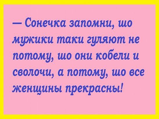 Сонечка запомни шо мужики таки гуляют не потому шо они кабели и сволочи а потому шо все женщины прекрасны