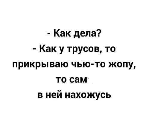 Как дела Как у трусов то прикрываю чью то жопу то сам в ней нахожусь