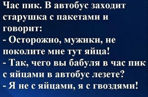 Час пик В автобус заходит старушка с пакетами и говорит ОсторОЖно мужики не поколите мне тут яйца Так чего вы бабуля в час пик с яйцами в автобус лезете Я не с яйцами я с гвоздями