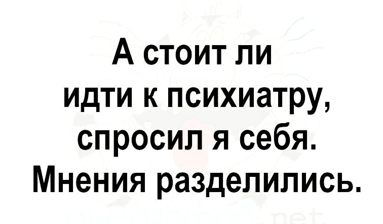 А стоит ли идти к психиатру спросил я себя Мнения разделились
